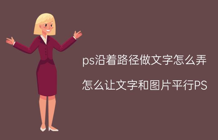 ps沿着路径做文字怎么弄 怎么让文字和图片平行PS？